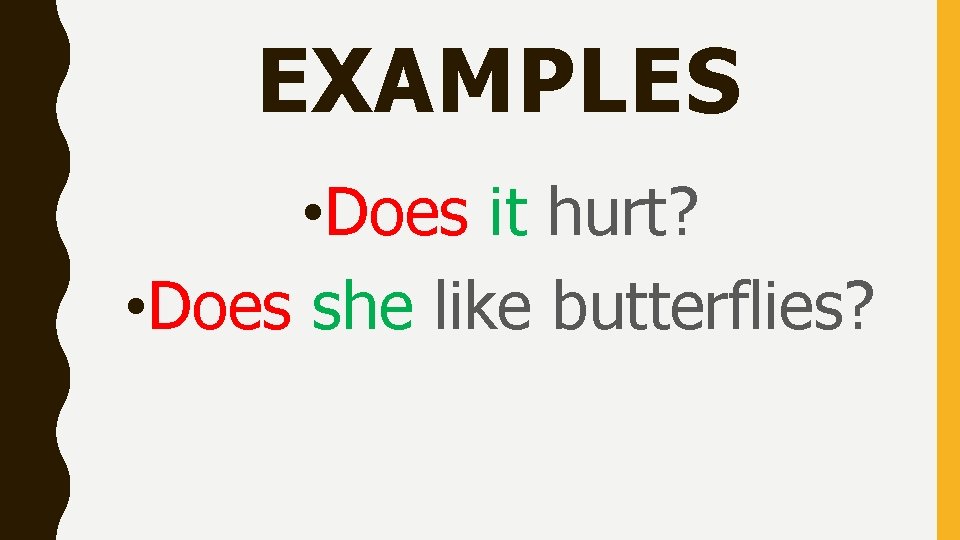 EXAMPLES • Does it hurt? • Does she like butterflies? 