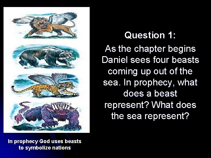 Question 1: As the chapter begins Daniel sees four beasts coming up out of
