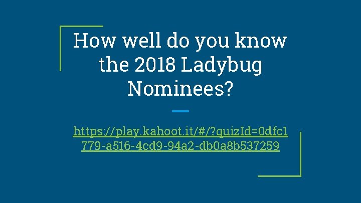 How well do you know the 2018 Ladybug Nominees? https: //play. kahoot. it/#/? quiz.