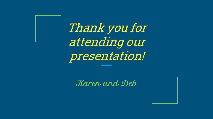 Thank you for attending our presentation! Karen and Deb 