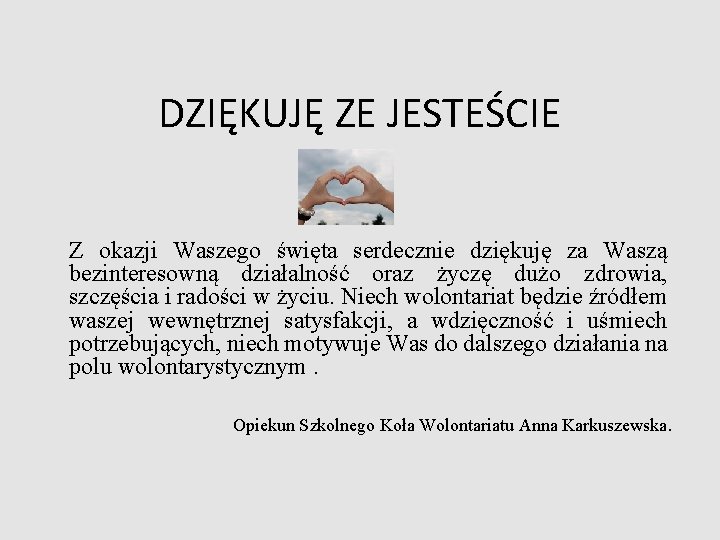 DZIĘKUJĘ ZE JESTEŚCIE Z okazji Waszego święta serdecznie dziękuję za Waszą bezinteresowną działalność oraz