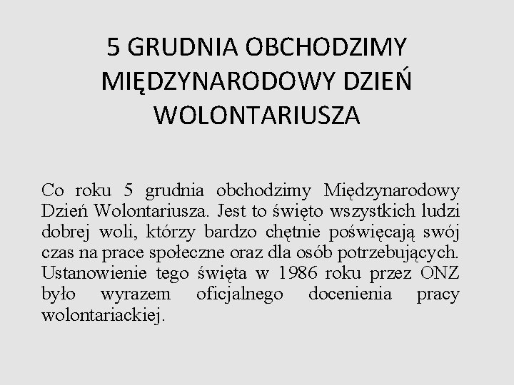 5 GRUDNIA OBCHODZIMY MIĘDZYNARODOWY DZIEŃ WOLONTARIUSZA Co roku 5 grudnia obchodzimy Międzynarodowy Dzień Wolontariusza.