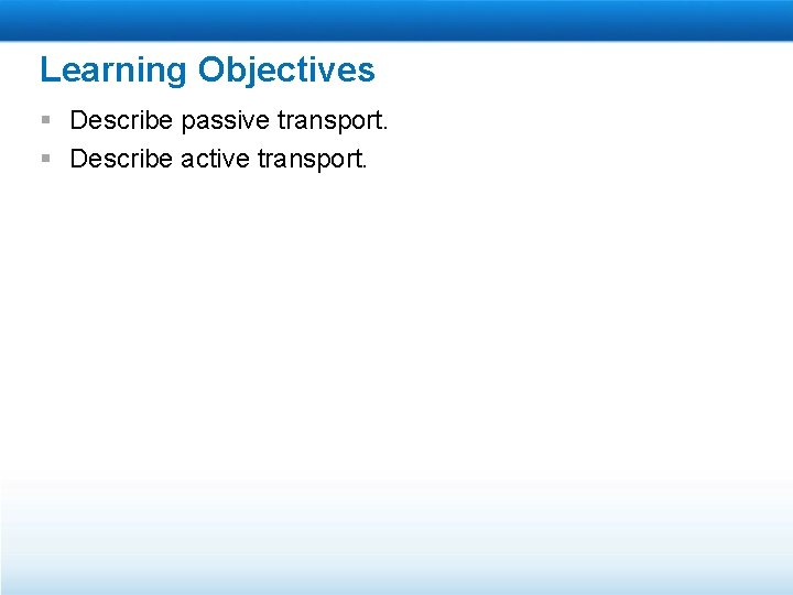 Learning Objectives § Describe passive transport. § Describe active transport. 