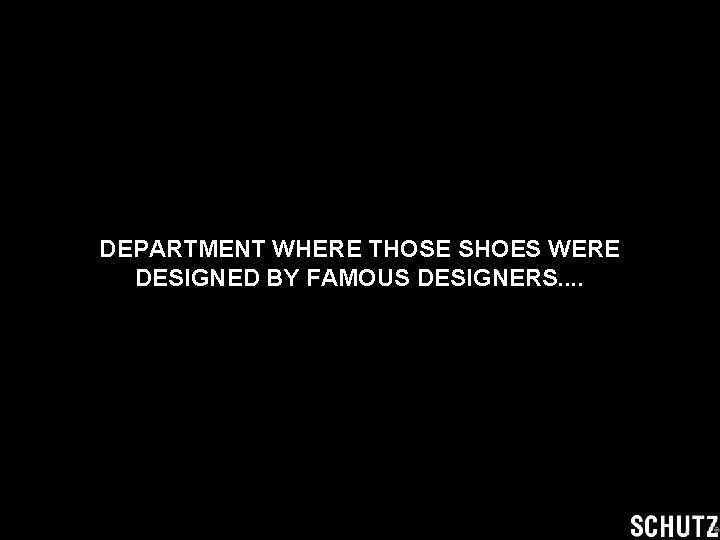 DEPARTMENT WHERE THOSE SHOES WERE DESIGNED BY FAMOUS DESIGNERS. . 