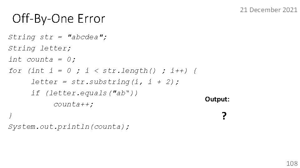 21 December 2021 Off-By-One Error String str = "abcdea"; String letter; int counta =