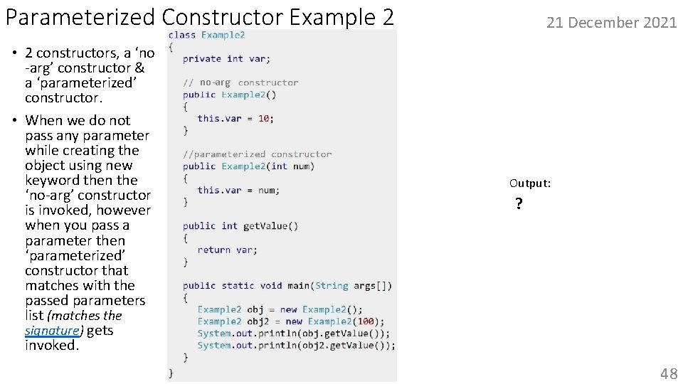 Parameterized Constructor Example 2 • 2 constructors, a ‘no -arg’ constructor & a ‘parameterized’