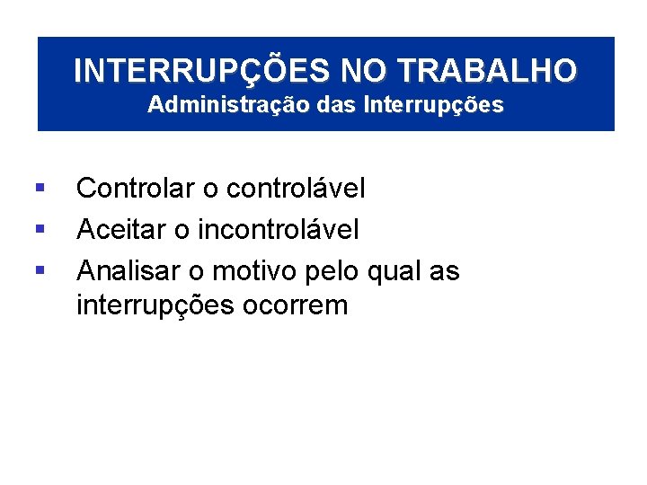 INTERRUPÇÕES NO TRABALHO Administração das Interrupções § § § Controlar o controlável Aceitar o