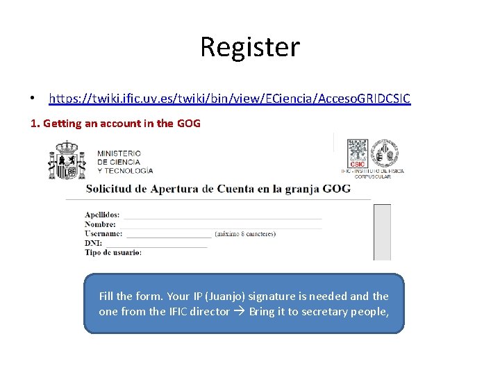 Register • https: //twiki. ific. uv. es/twiki/bin/view/ECiencia/Acceso. GRIDCSIC 1. Getting an account in the