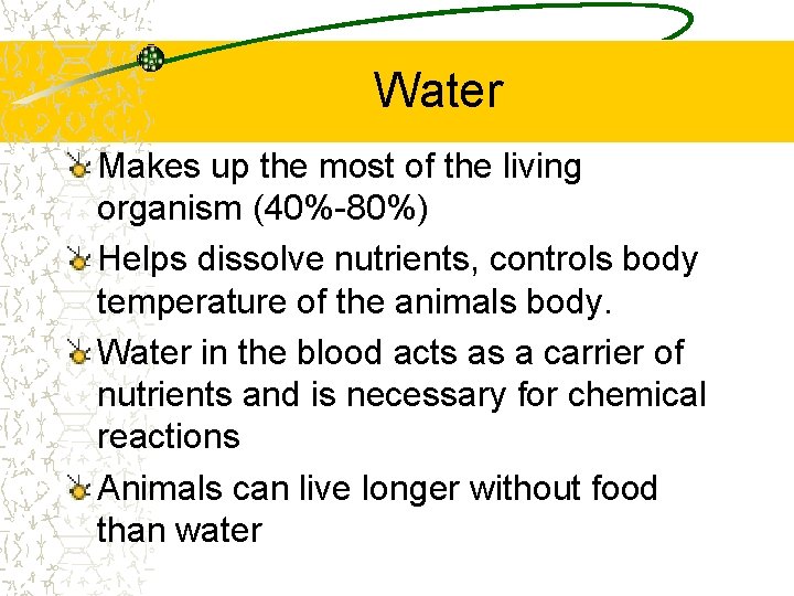 Water Makes up the most of the living organism (40%-80%) Helps dissolve nutrients, controls