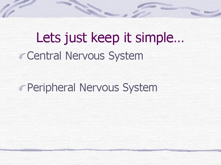 Lets just keep it simple… Central Nervous System Peripheral Nervous System Lets just keep it simple… Central Nervous System Peripheral Nervous System