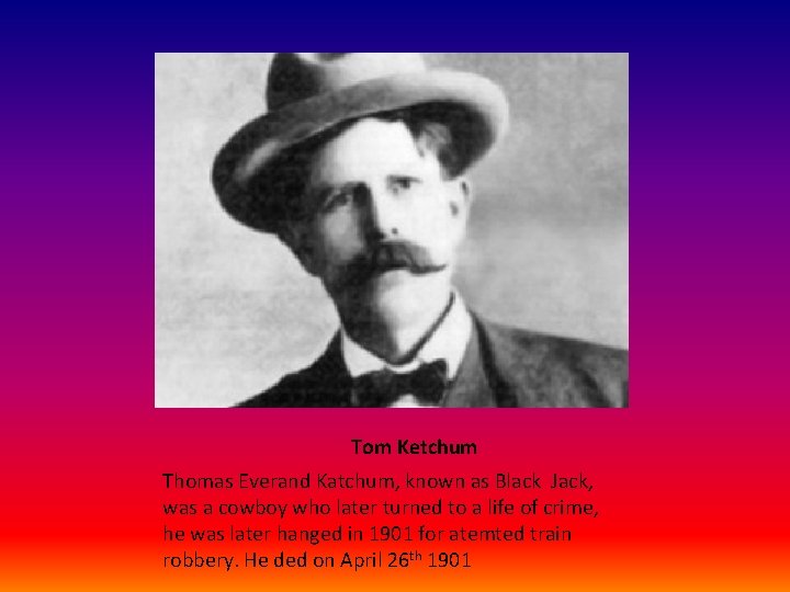 Tom Ketchum Thomas Everand Katchum, known as Black Jack, was a cowboy who later
