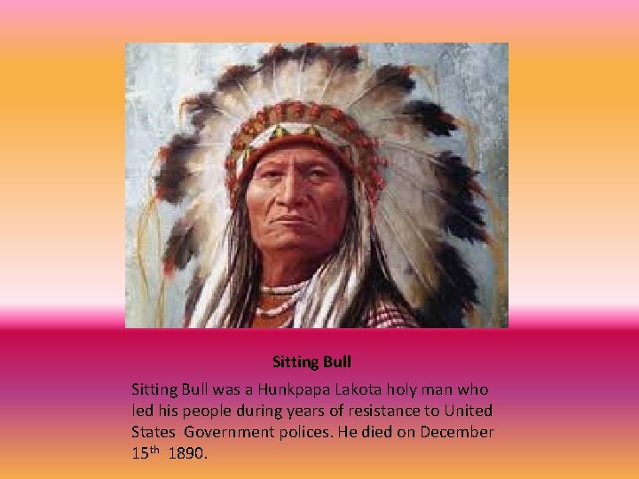 Sitting Bull was a Hunkpapa Lakota holy man who led his people during years