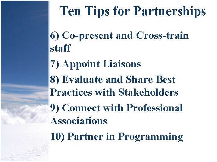 Ten Tips for Partnerships 6) Co-present and Cross-train staff 7) Appoint Liaisons 8) Evaluate