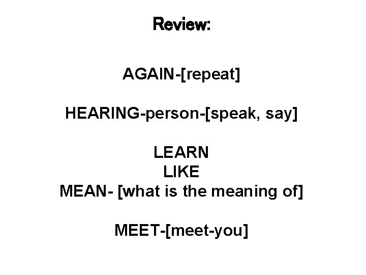 Review: AGAIN-[repeat] HEARING-person-[speak, say] LEARN LIKE MEAN- [what is the meaning of] MEET-[meet-you] 