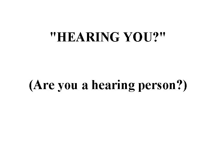 "HEARING YOU? " (Are you a hearing person? ) 