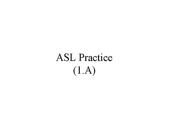 ASL Practice (1. A) 