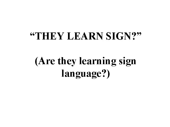 “THEY LEARN SIGN? ” (Are they learning sign language? ) 
