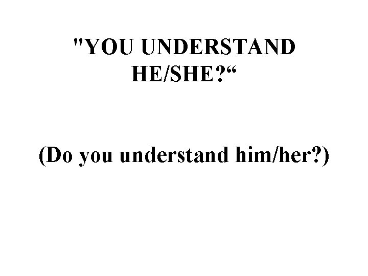 "YOU UNDERSTAND HE/SHE? “ (Do you understand him/her? ) 