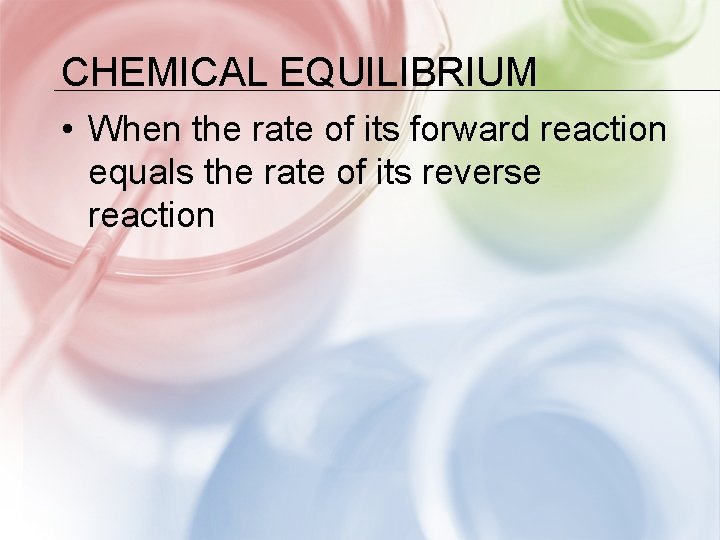 CHEMICAL EQUILIBRIUM • When the rate of its forward reaction equals the rate of
