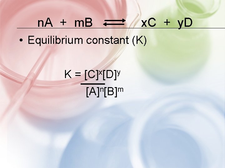 n. A + m. B x. C + y. D • Equilibrium constant (K)