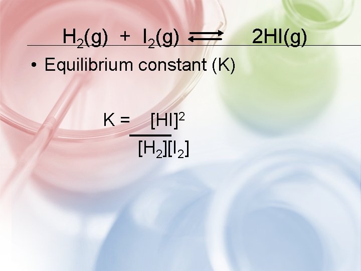 H 2(g) + I 2(g) • Equilibrium constant (K) K= [HI]2 [H 2][I 2]