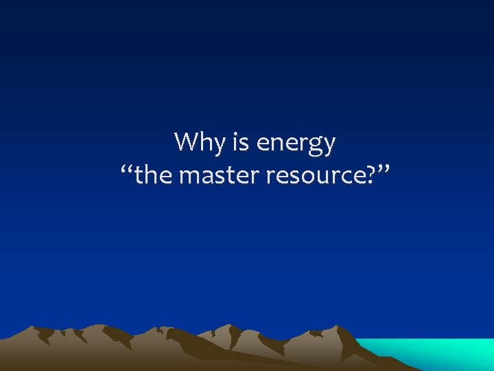 Why is energy “the master resource? ” 