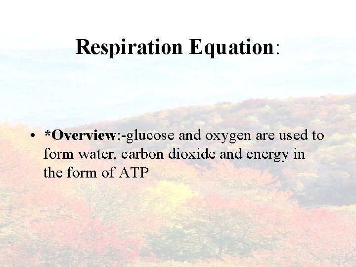 Respiration Equation: • *Overview: -glucose and oxygen are used to form water, carbon dioxide