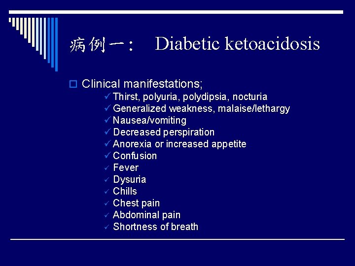 病例一: Diabetic ketoacidosis o Clinical manifestations; ü Thirst, polyuria, polydipsia, nocturia ü Generalized weakness,