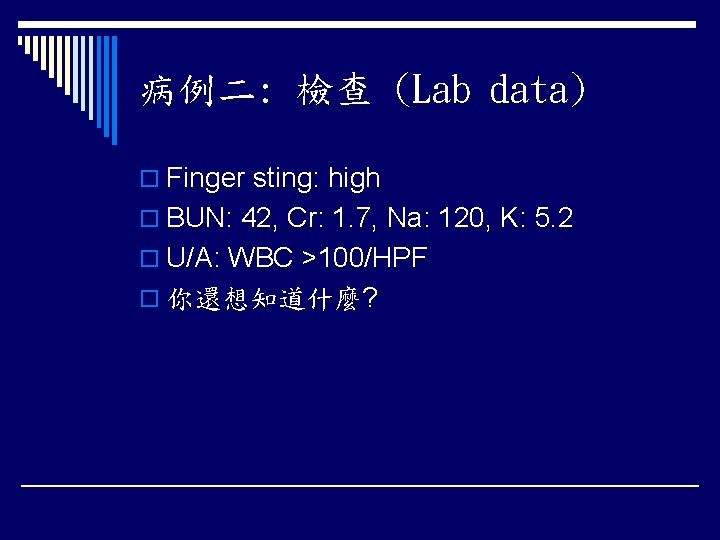 病例二: 檢查 (Lab data) o Finger sting: high o BUN: 42, Cr: 1. 7,