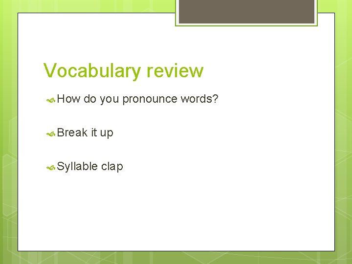 Vocabulary review How do you pronounce words? Break it up Syllable clap 