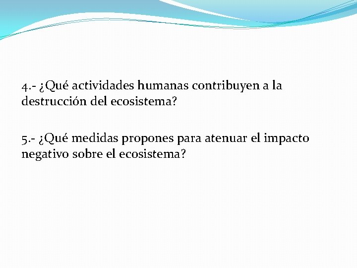 4. - ¿Qué actividades humanas contribuyen a la destrucción del ecosistema? 5. - ¿Qué