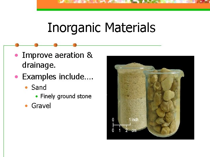 Inorganic Materials • Improve aeration & drainage. • Examples include…. • Sand • Finely