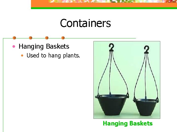 Containers • Hanging Baskets • Used to hang plants. Hanging Baskets 