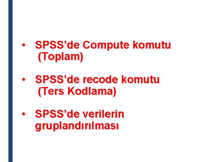  • SPSS’de Compute komutu (Toplam) • SPSS’de recode komutu (Ters Kodlama) • SPSS’de