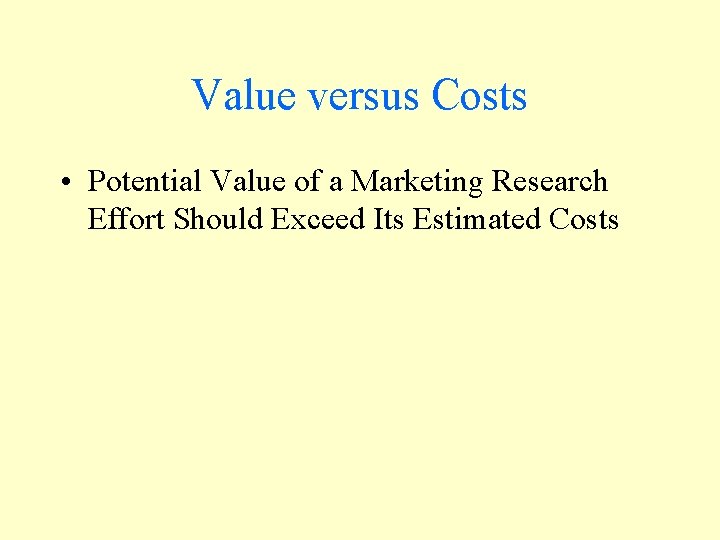 Value versus Costs • Potential Value of a Marketing Research Effort Should Exceed Its