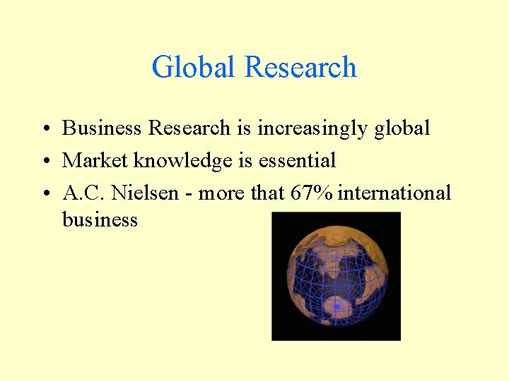 Global Research • Business Research is increasingly global • Market knowledge is essential •