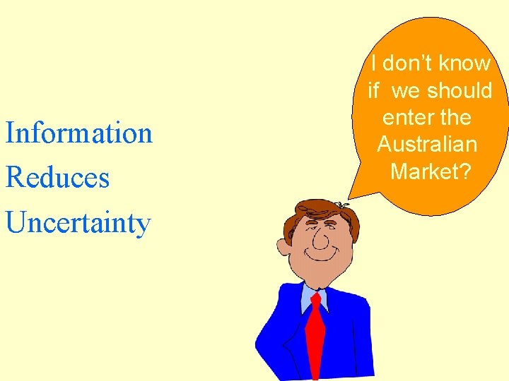 Information Reduces Uncertainty I don’t know if we should enter the Australian Market? 