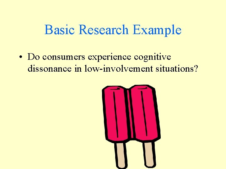 Basic Research Example • Do consumers experience cognitive dissonance in low-involvement situations? 