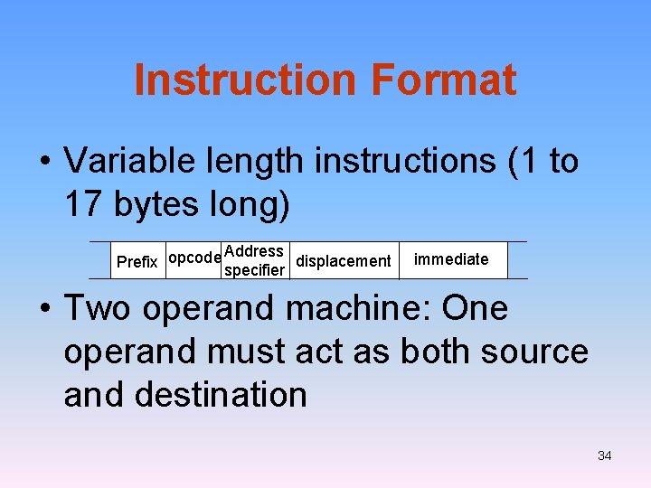 Instruction Format • Variable length instructions (1 to 17 bytes long) Address displacement Prefix