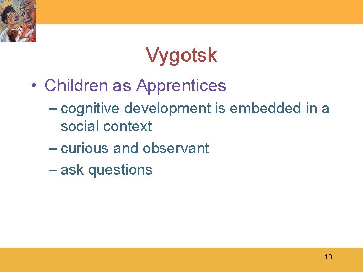 Vygotsk • Children as Apprentices – cognitive development is embedded in a social context