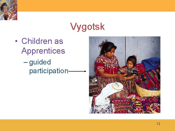 Vygotsk • Children as Apprentices – guided participation 12 