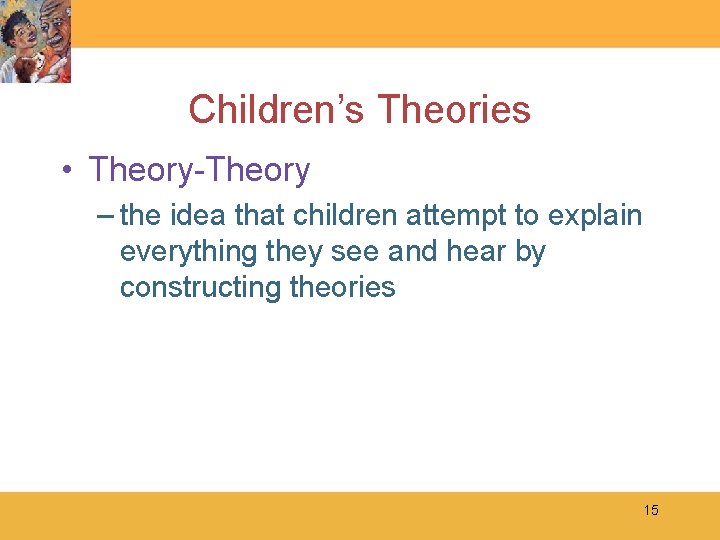 Children’s Theories • Theory-Theory – the idea that children attempt to explain everything they