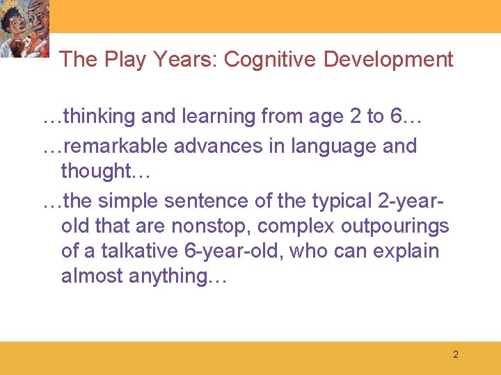 The Play Years: Cognitive Development …thinking and learning from age 2 to 6… …remarkable