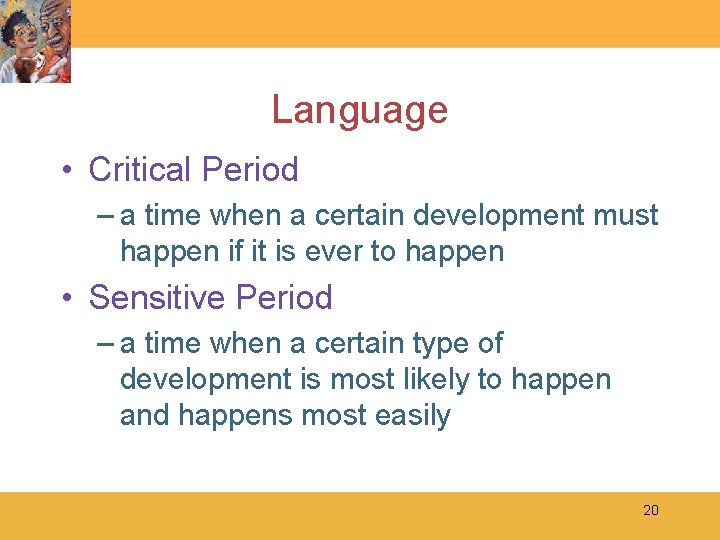 Language • Critical Period – a time when a certain development must happen if