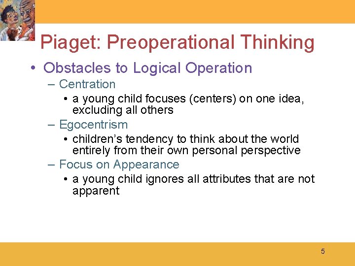 Piaget: Preoperational Thinking • Obstacles to Logical Operation – Centration • a young child