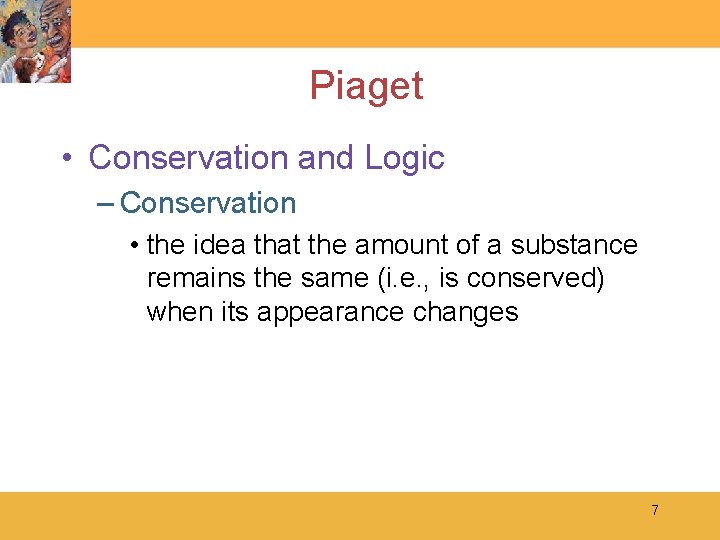 Piaget • Conservation and Logic – Conservation • the idea that the amount of