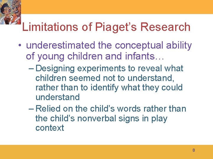 Limitations of Piaget’s Research • underestimated the conceptual ability of young children and infants…