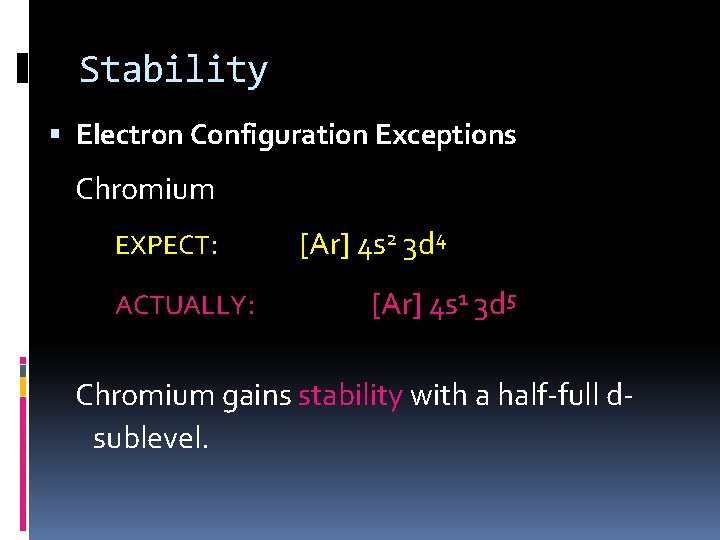 Stability Electron Configuration Exceptions Chromium EXPECT: ACTUALLY: [Ar] 4 s 2 3 d 4