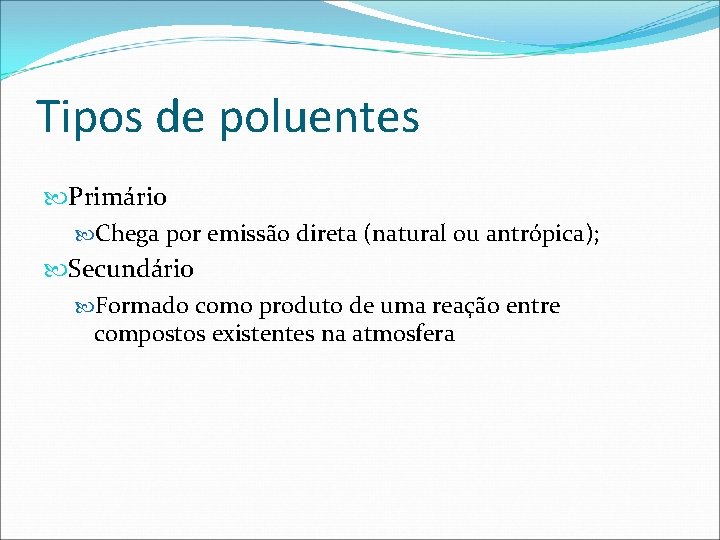 Tipos de poluentes Primário Chega por emissão direta (natural ou antrópica); Secundário Formado como