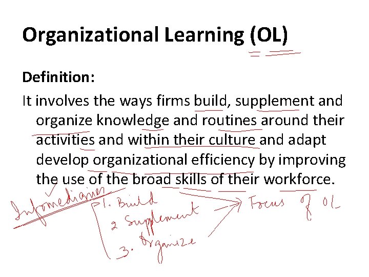 Organizational Learning (OL) Definition: It involves the ways firms build, supplement and organize knowledge